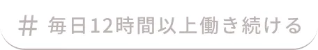 毎日12時間以上働き続ける