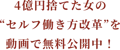 今だけ限定公開 4億円捨てた女の“セルフ働き方改革”を動画で無料公開中！