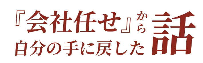  『会社任せ』から自分の手に戻した話