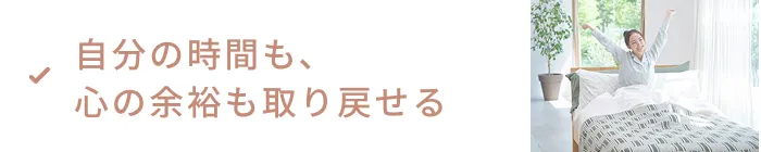 自分の時間も、心の余裕も取り戻せる