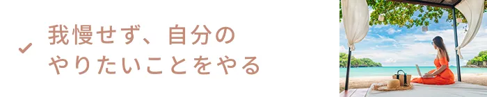 我慢せず、自分のやりたいことをやる